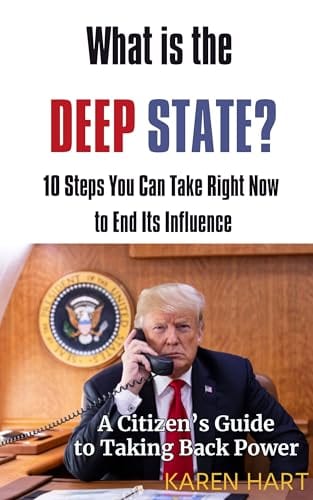What Is the Deep State? 10 Steps You Can Take Right Now to End Its Influence: A Citizen's Guide to Taking Back Power by Karen Hart