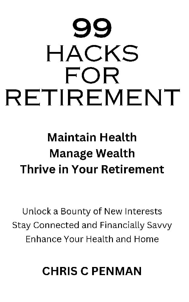 99 HACKS FOR RETIREMENT: Maintain Health, Manage Wealth, Thrive in Your Retirement by Chris Penman