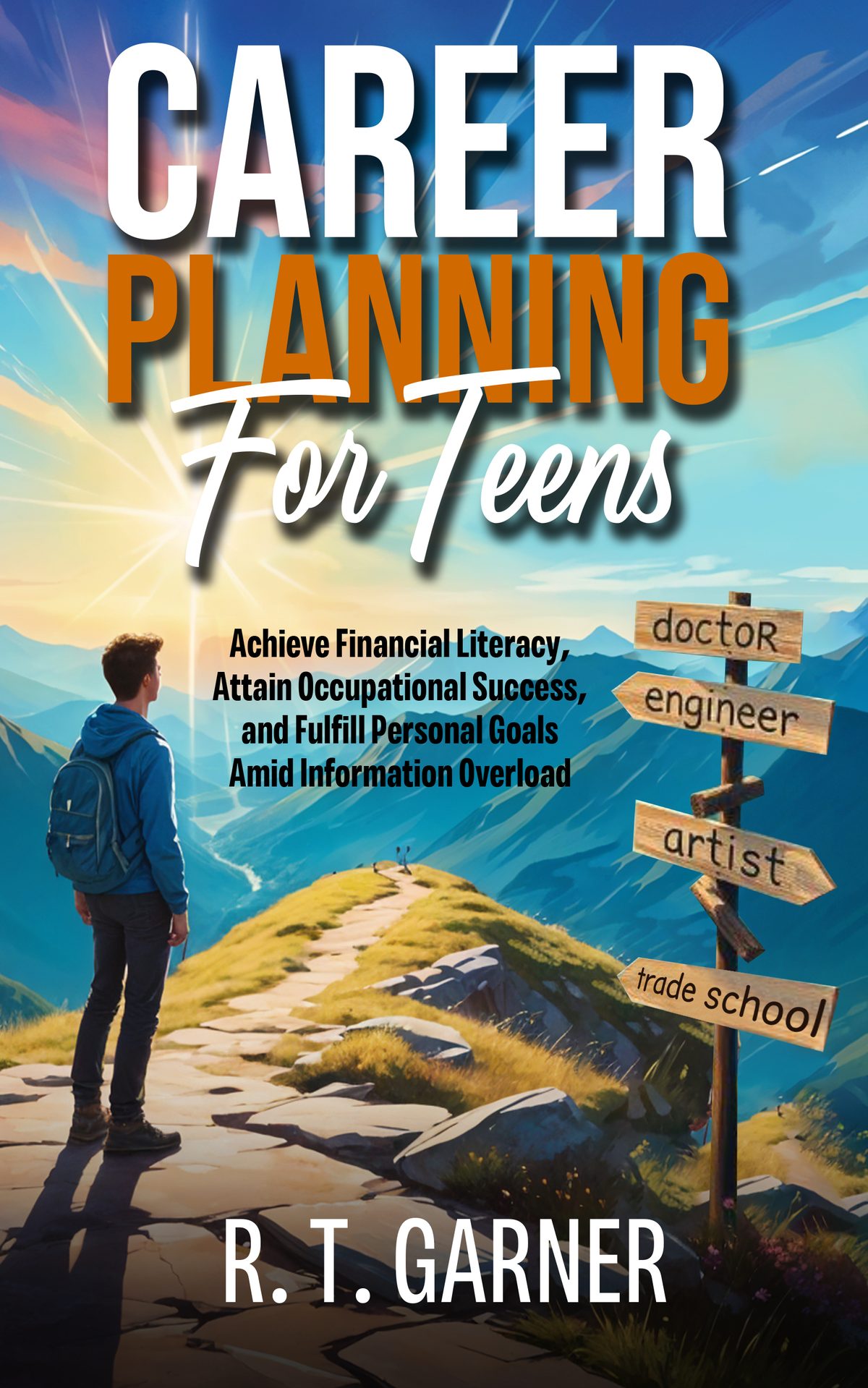 Career Planning For Teens: Achieve Financial Literacy, Attain Occupational Sucess, and Fulfill Personal Goals Amid Information Overload by R. T. Garner