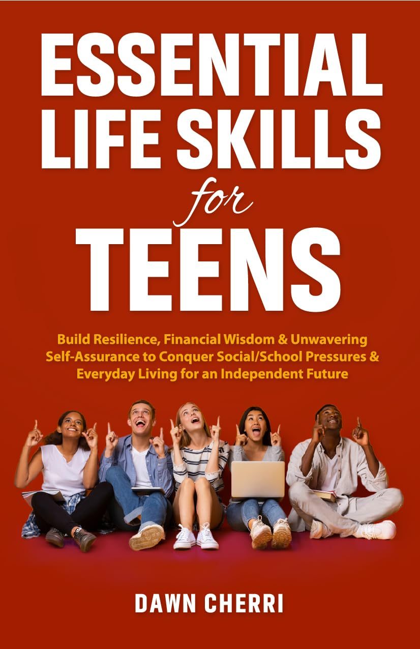 Essential Life Skill for Teens: Build Resilience, Financial Wisdom & Unwavering Self-Assurance to Conquer Social/School Pressures & Everyday Living for an Independent Future by Dawn Cherri