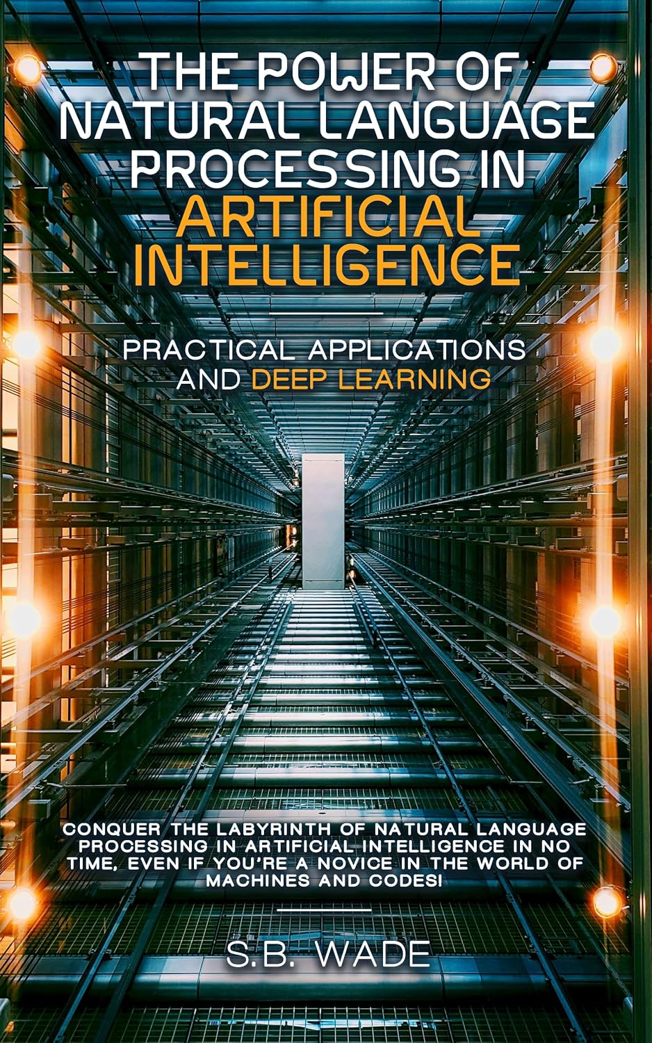 The Power of Natural Language Processing in Artificial Intelligence: Practical Applications and Deep Learning by SB Wade