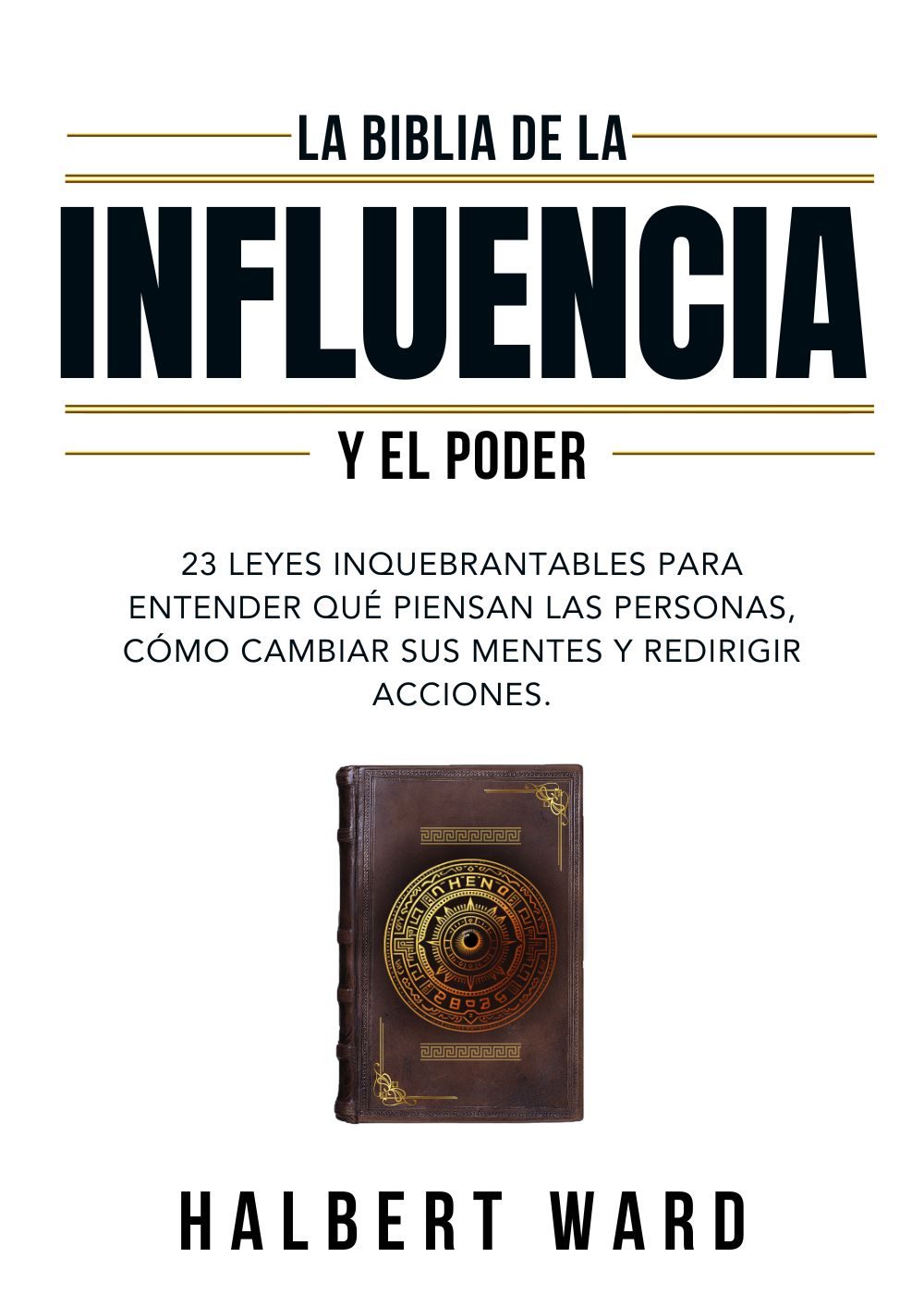 La Biblia De La Influencia Y El Poder: 23 Leyes Inquebrantables Para Entender Qué Piensan Las Personas, Cómo Cambiar Sus Mentes Y Redirigir Acciones. (Spanish Edition) by Halbert Ward