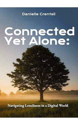 Connected Yet Alone : Navigating Loneliness in a Digital World by Danielle Crentsil