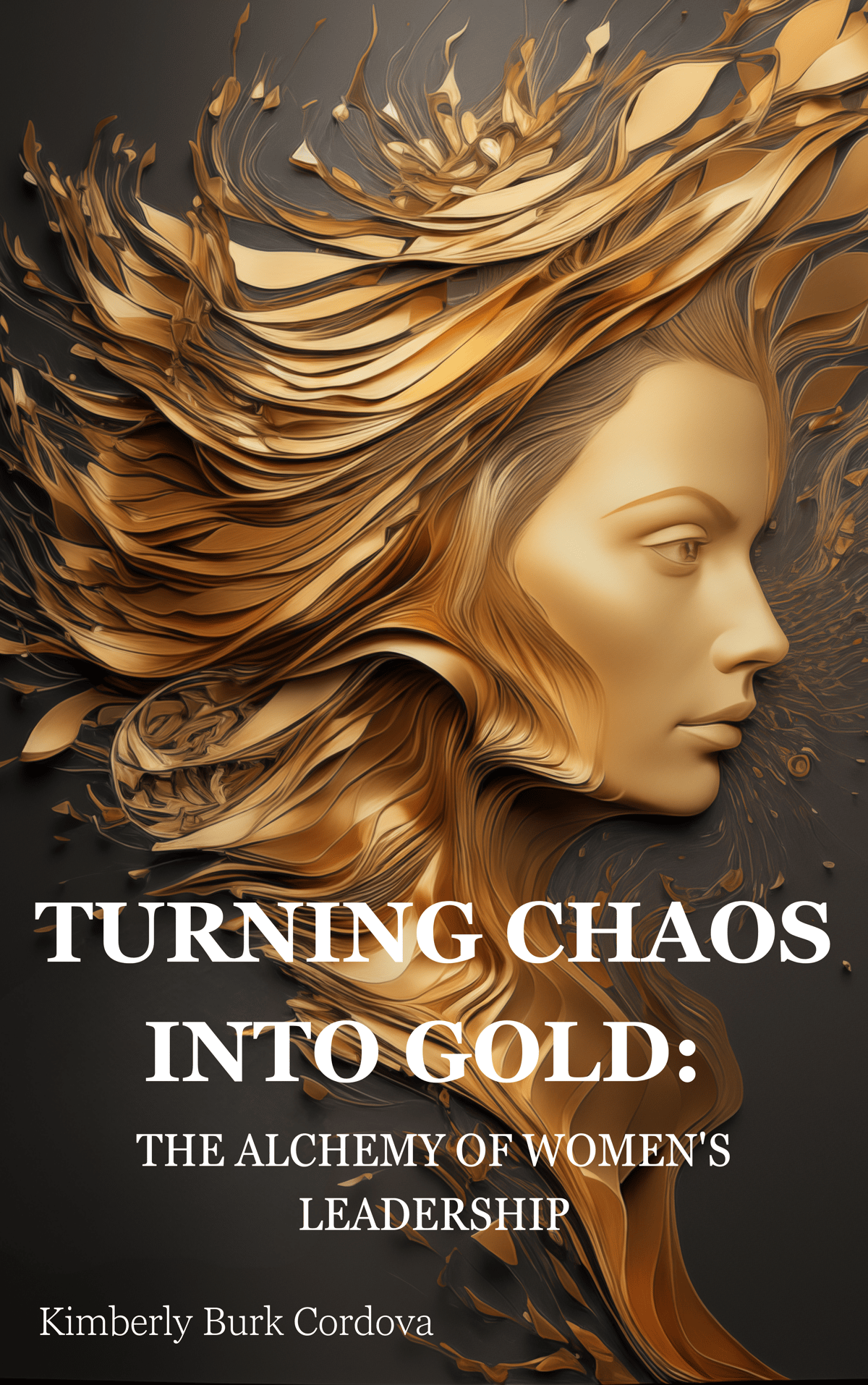 Turning Chaos into Gold: The Alchemy of Women's Leadership by Kimberly Burk Cordova