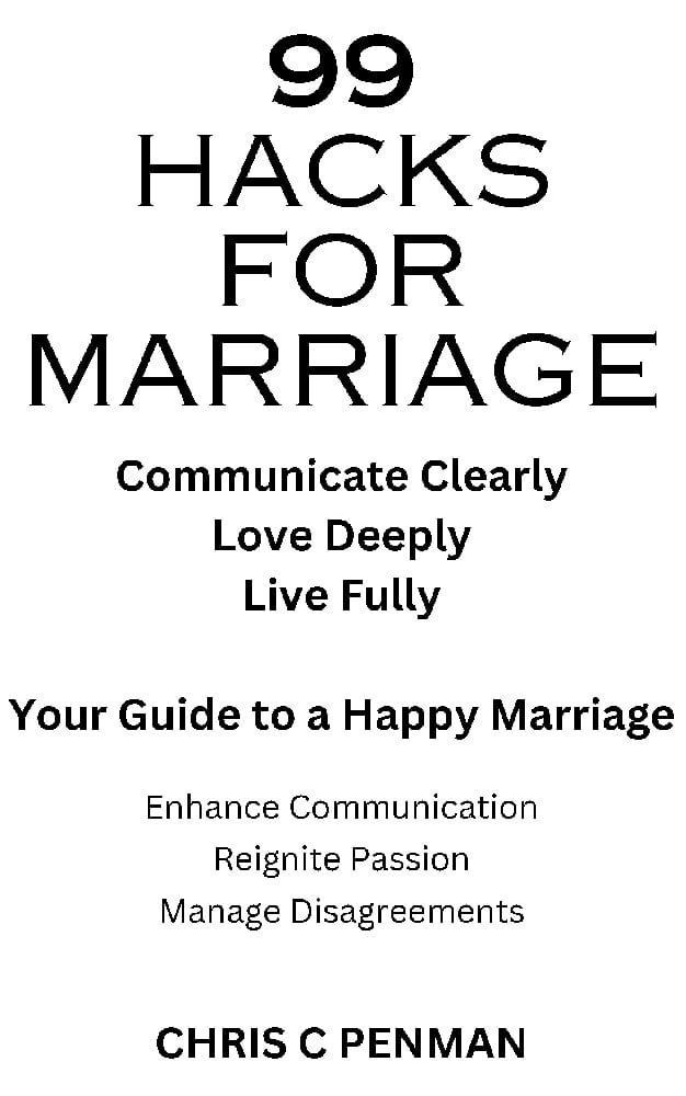 99 HACKS FOR MARRIAGE: Communicate Clearly, Love Deeply, Live Fully - Your Guide to a Happy Marriage by Chris Penman
