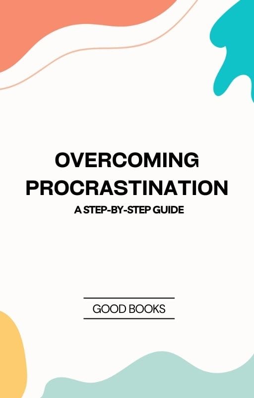 Overcoming Procrastination: A Step-by-Step Guide Practical Techniques to Beat Procrastination and Boost Productivity by Good Books