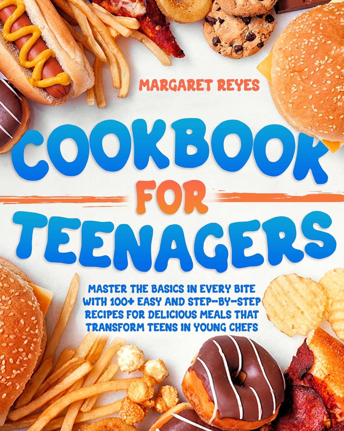 Cookbook for Teenagers: Master the Basics in Every Bite with 100+ Easy and Step-by-Step Recipes for Delicious Meals that Transform Teens in Young Chefs by Margaret Reyes