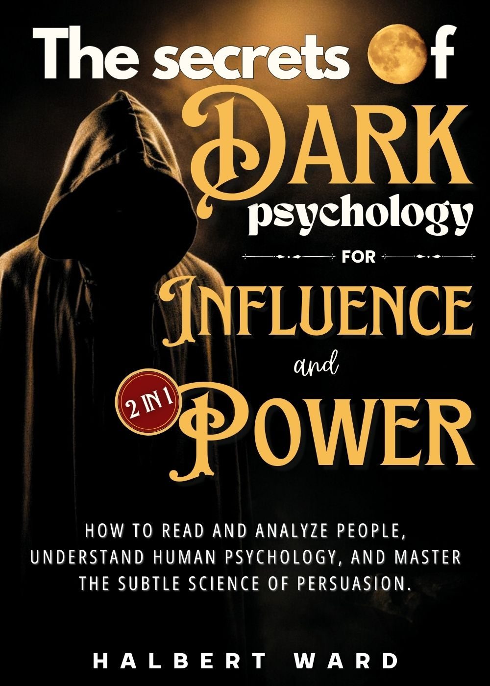 The Secrets of Dark Psychology for Influence and Power (2 in 1): How to Read and Analyze People, Understand Human Psychology, and Master the Subtle Science of Persuasion. by Halbert Ward