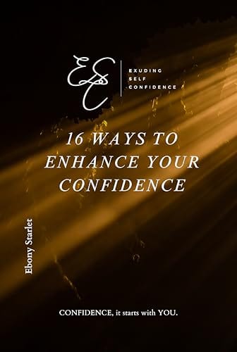 Exuding Self Confidence: 16 Practical Self-Help Tips to Enhance Lasting Confidence from the Inside Out : Self-Esteem Self-Awareness Self-Love Guide Emotional Intelligence Readiness Self-Worth by Ebony Starlet