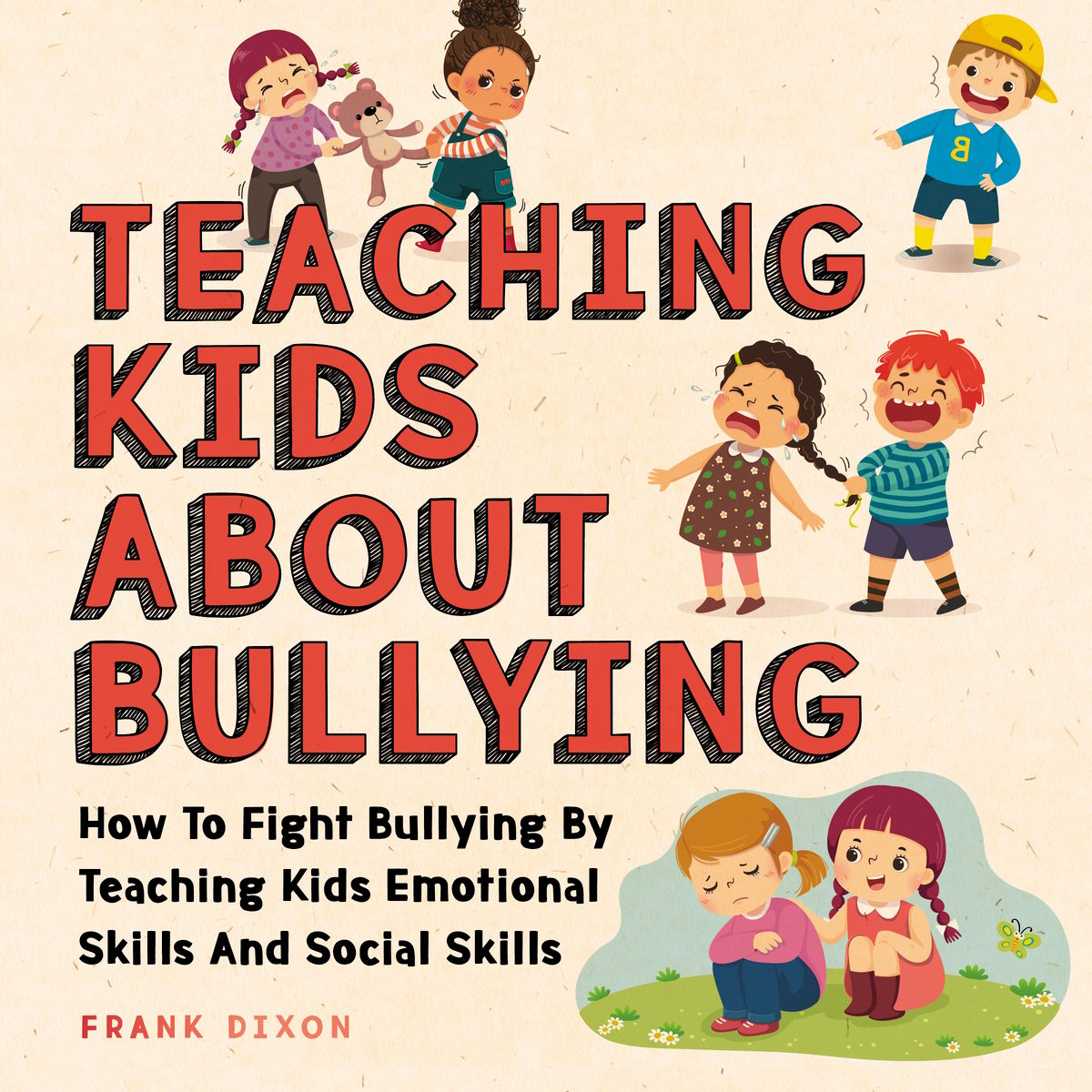 Teaching Kids About Bullying: How To Fight Bullying By Teaching Kids Emotional Skills And Social Skills by Frank Dixon
