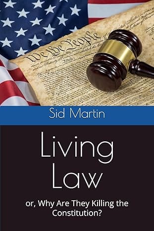 Living Law, or Why Are They Killing The Constitution? by Sid Martin