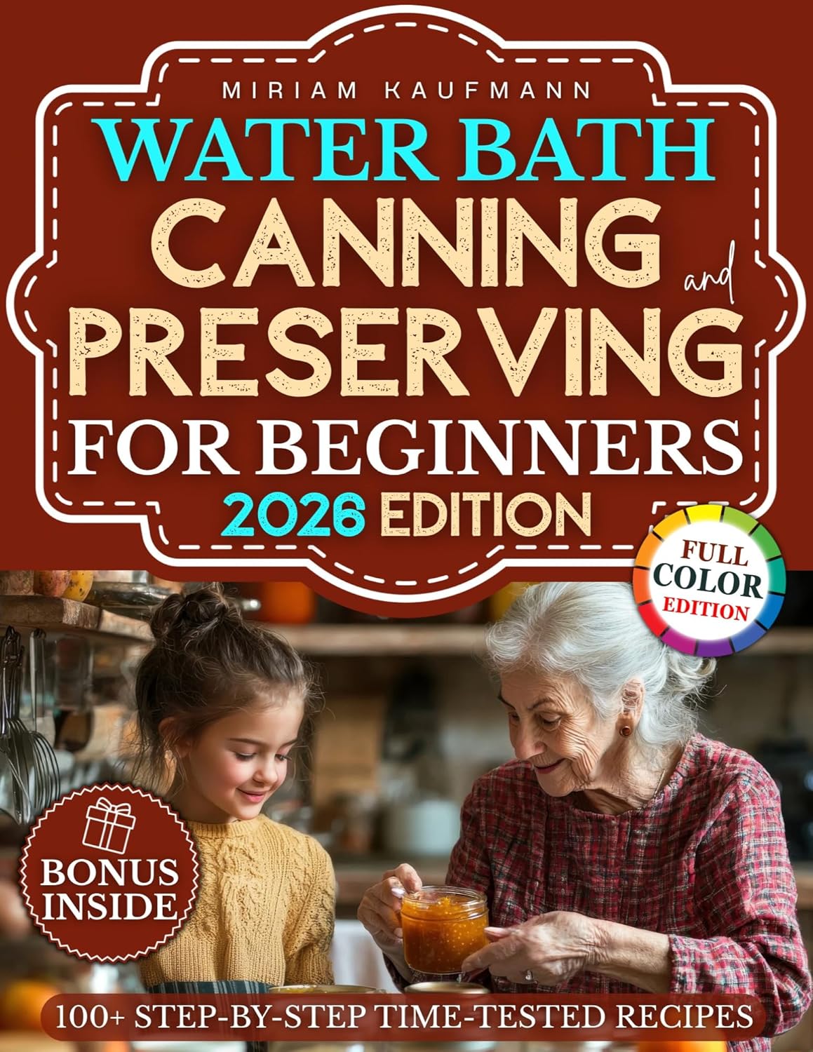 Water Bath Canning and Preserving for Beginners: Rediscover the Art of Preserving with Step-by-Step Time-Tested Recipes from Grandma’s Kitchen to Your Modern Pantry — A Keepsake Worth Sharing by Miriam Kaufmann