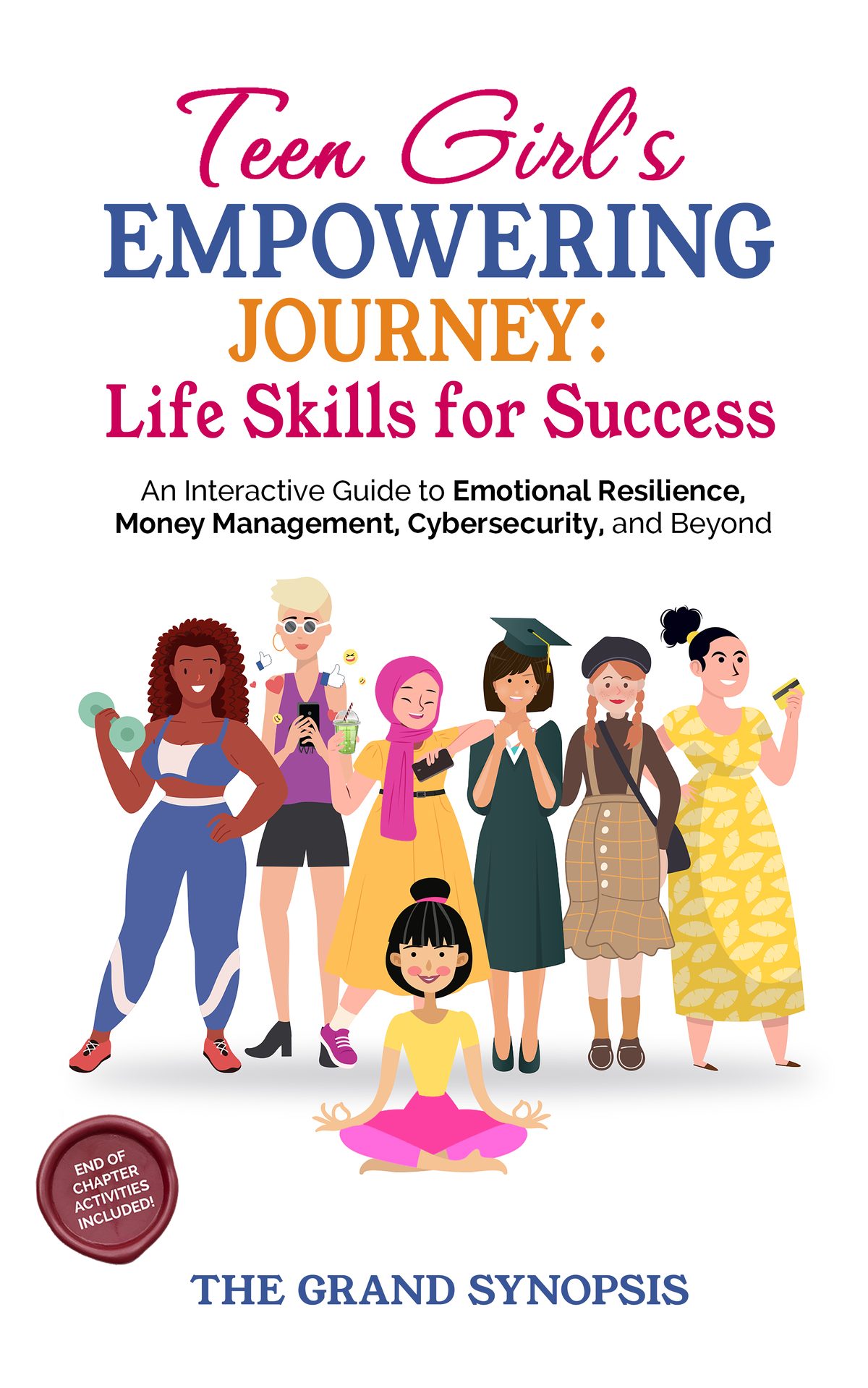 TEEN GIRL’S EMPOWERING JOURNEY: LIFE SKILLS FOR SUCCESS: AN INTERACTIVE GUIDE TO EMOTIONAL RESILIENCE, MONEY MANAGEMENT, CYBERSECURITY, AND BEYOND by THE GRAND SYNOPSIS PUBLICATIONS