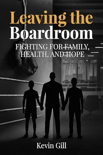 Leaving The Boardroom : FIGHTING FOR FAMILY, HEALTH, AND HOPE by Kevin Gill