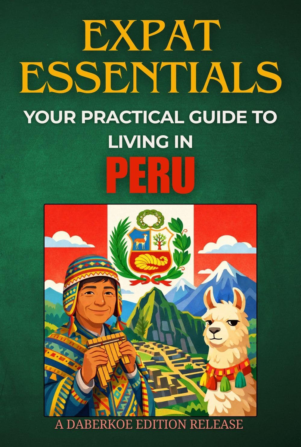 Expat Essentials : Your Practical Guide to Living in Peru by Daberkoe Edition