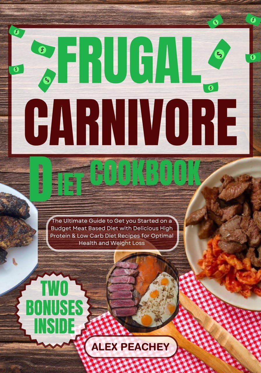FRUGAL CARNIVORE DIET COOKBOOK: The Ultimate Guide to Get you Started on a Budget Meat Based Diet with Delicious High Protein & Low Carb Diet Recipes for Optimal Health and Weight Loss by ALEX PEACHEY