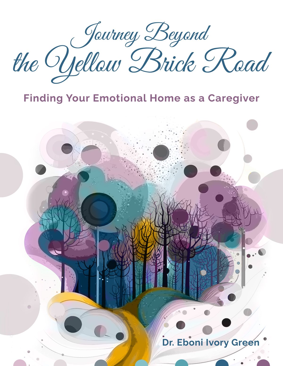 Journey Beyond the Yellow Brick Road: Finding Your Emotional Home as a Caregiver by Eboni Green