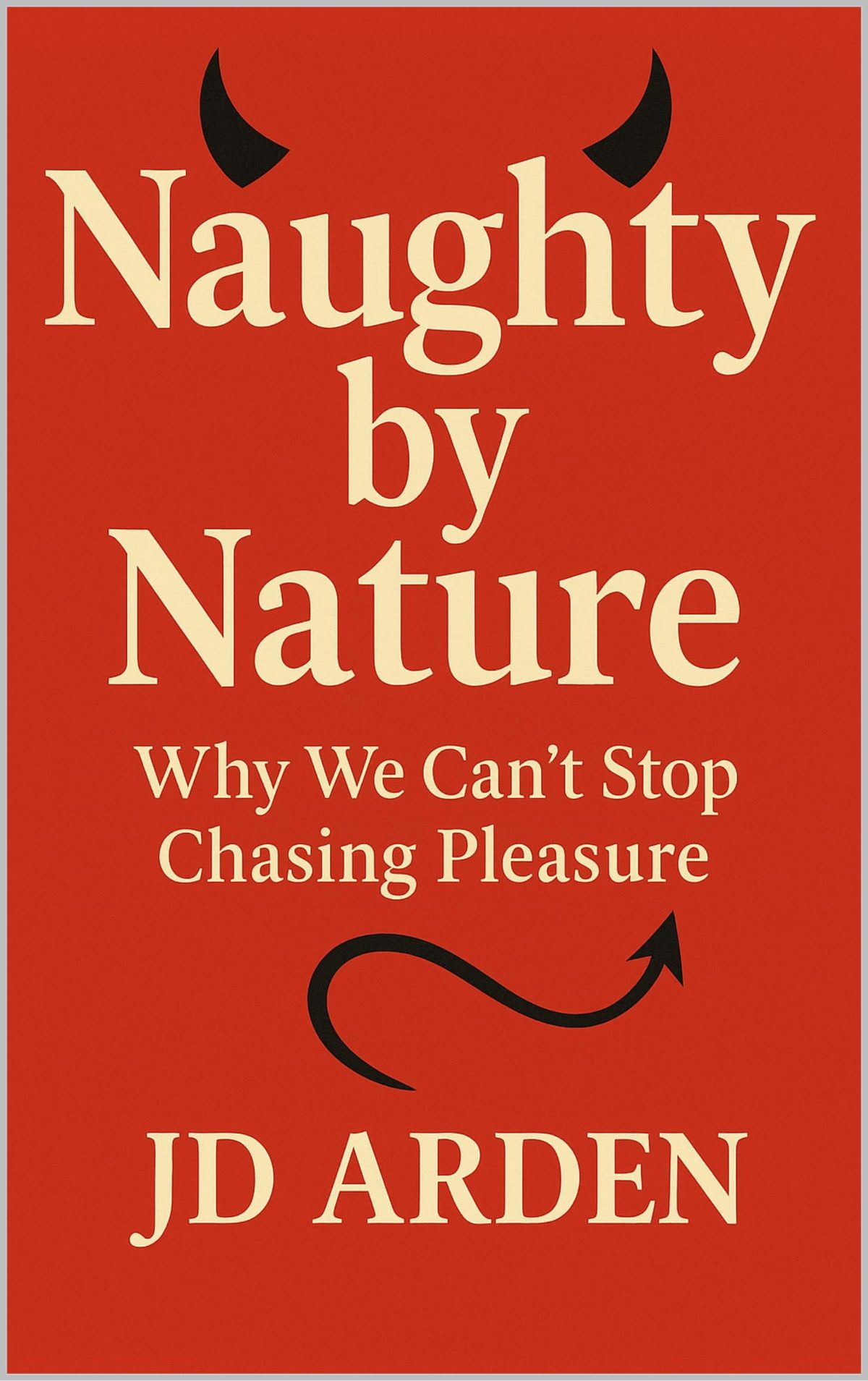 Naughty by Nature: Why We Can’t Stop Chasing Pleasure (Society & Human Nature) by JD Arden