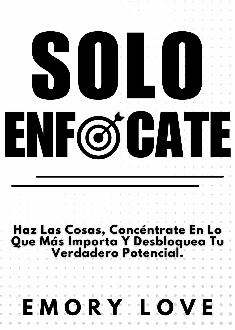 Solo ENFÓCATE: Haz Las Cosas, Concéntrate En Lo Que Más Importa Y Desbloquea Tu Verdadero Potencial. by Emory Love