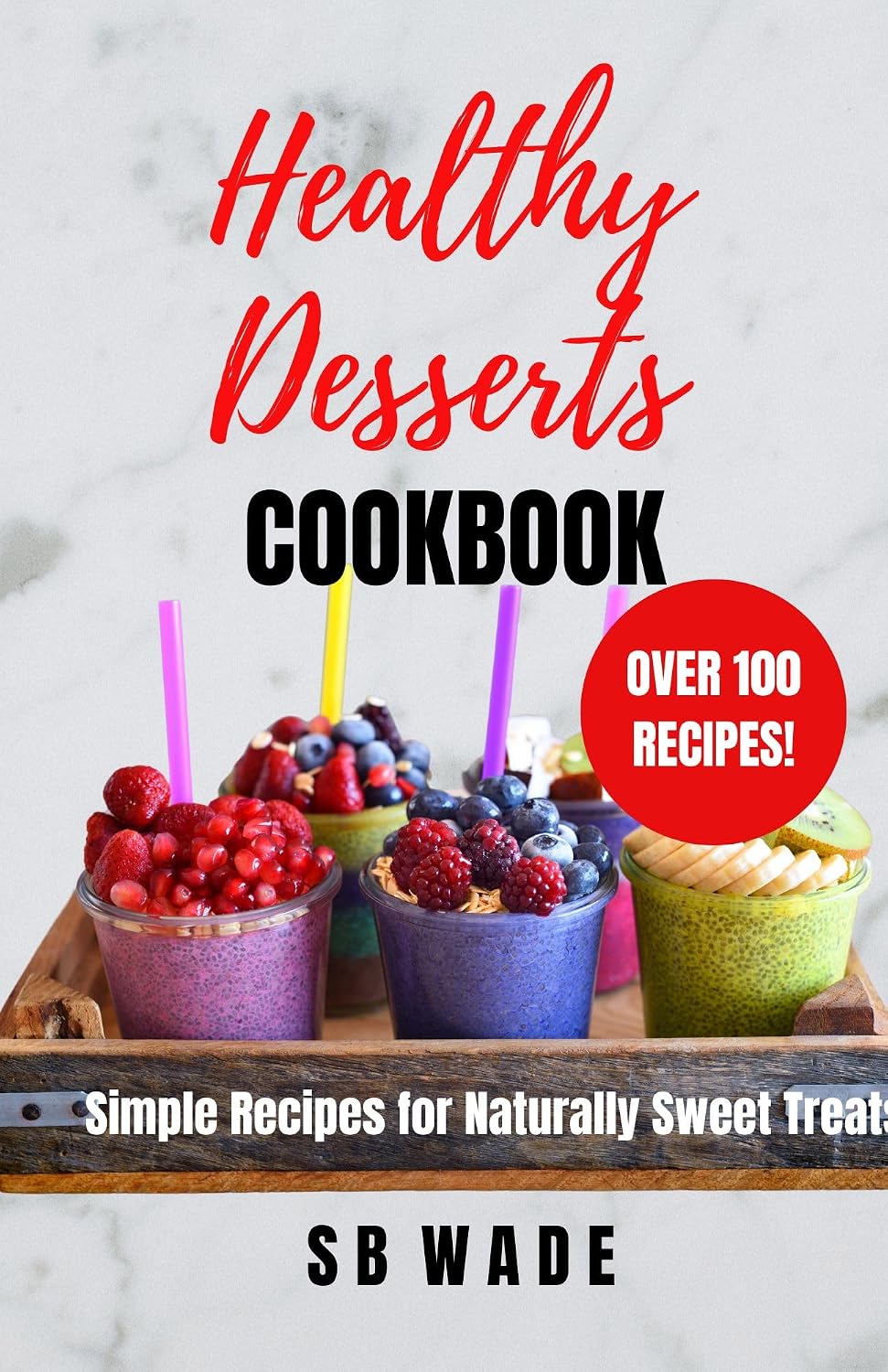 Healthy Desserts Cookbook: Simple Recipes for Naturally Sweet Treats by SB Wade
