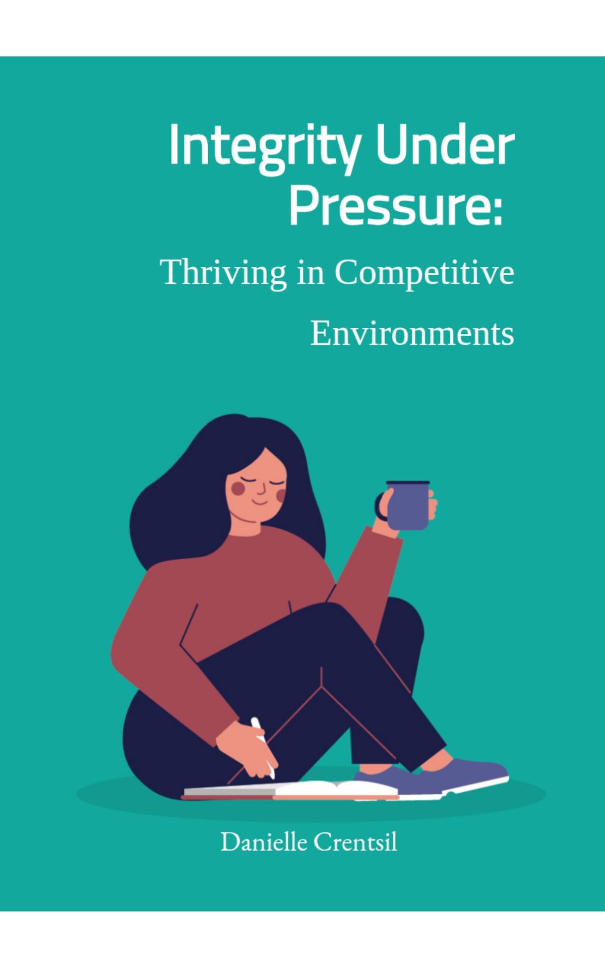 Integrity Under Pressure:: Thriving in Competitive Environments by Danielle Crentsil