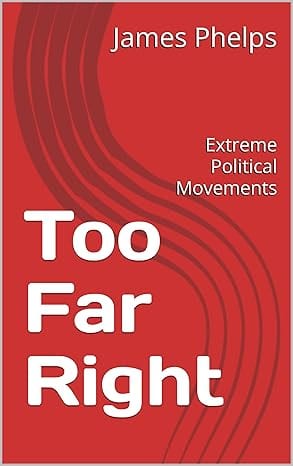 Too Far Right: Extreme Political Movements by James J Phelps