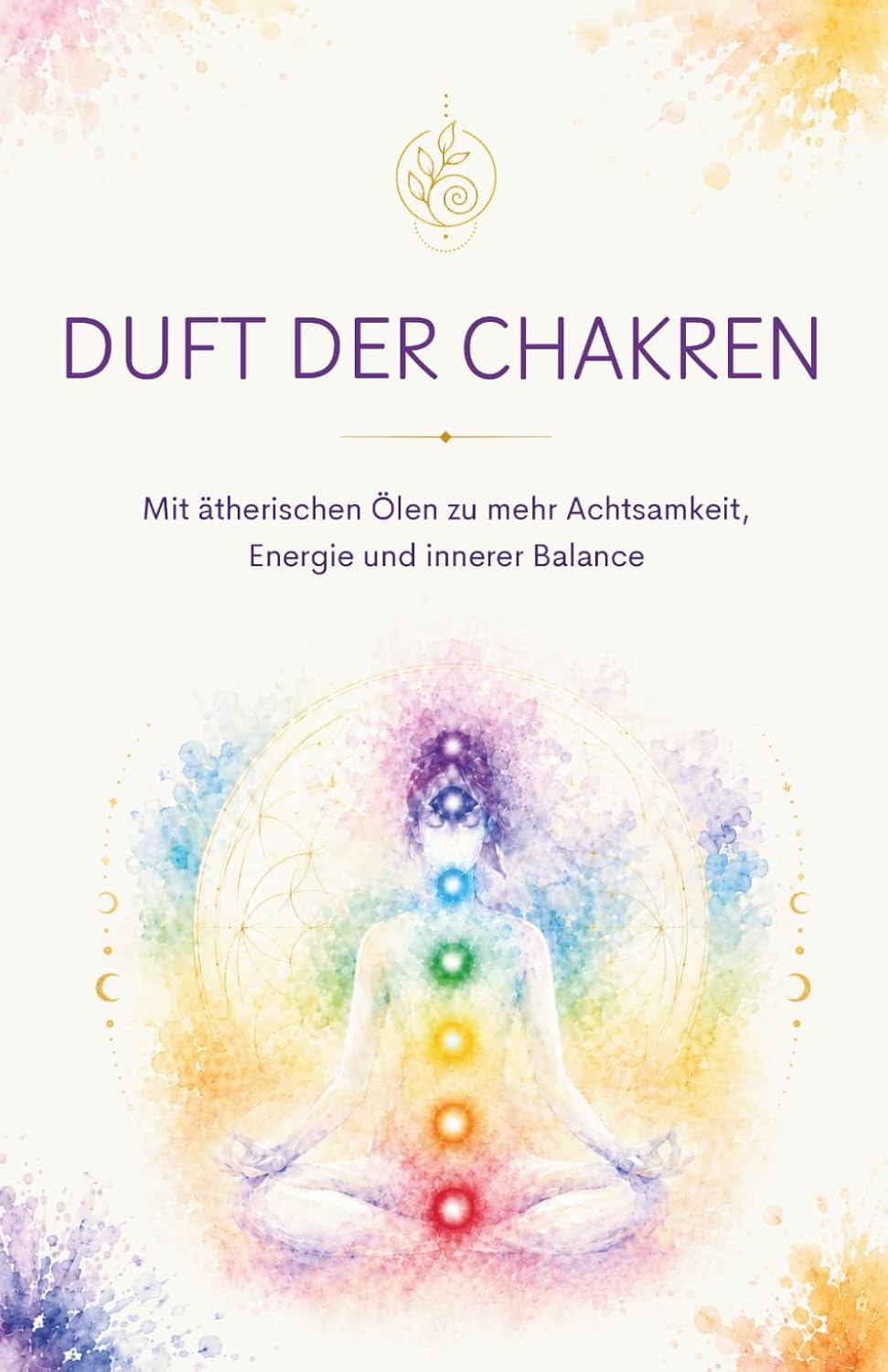 Duft der Chakren: Ätherische Öle, Affirmationen und Rituale für Achtsamkeit und innere Balance by Simona Ledl