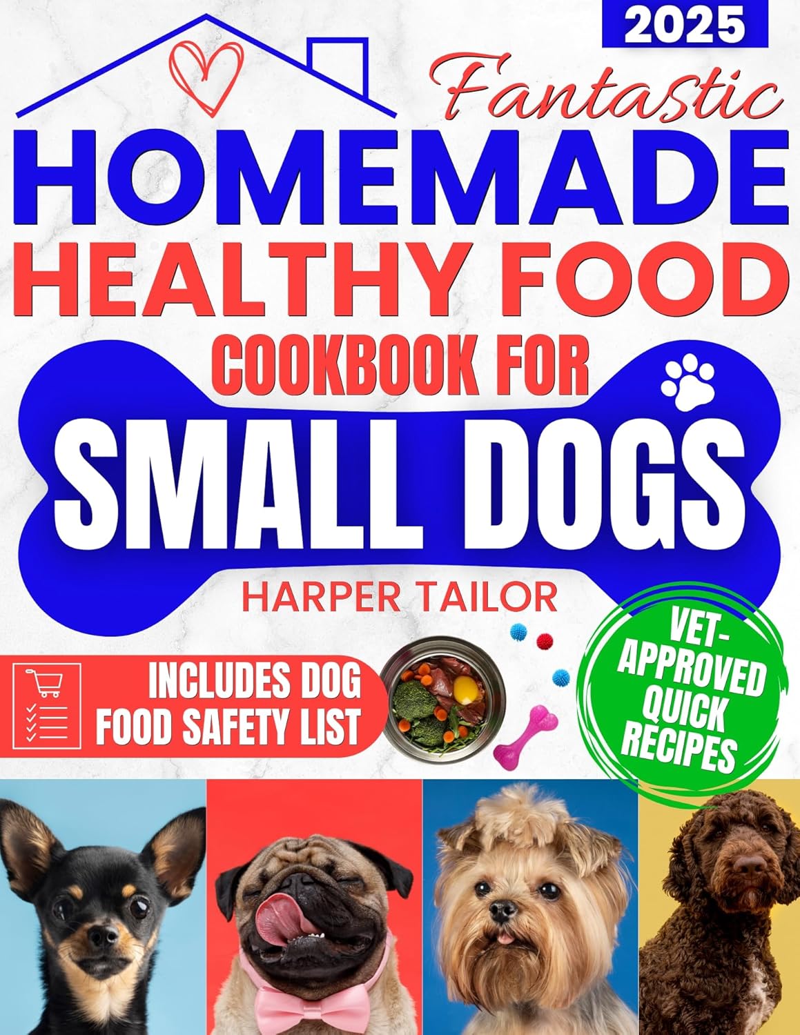 Fantastic Homemade Healthy Food Cookbook for Small Dogs: Lots of Quick, Healthy, Vet-Approved Recipes to Increase Longevity, Improve Digestion, and Keep Your Pup Happy Even If You Don't Have Time by Harper Tailor