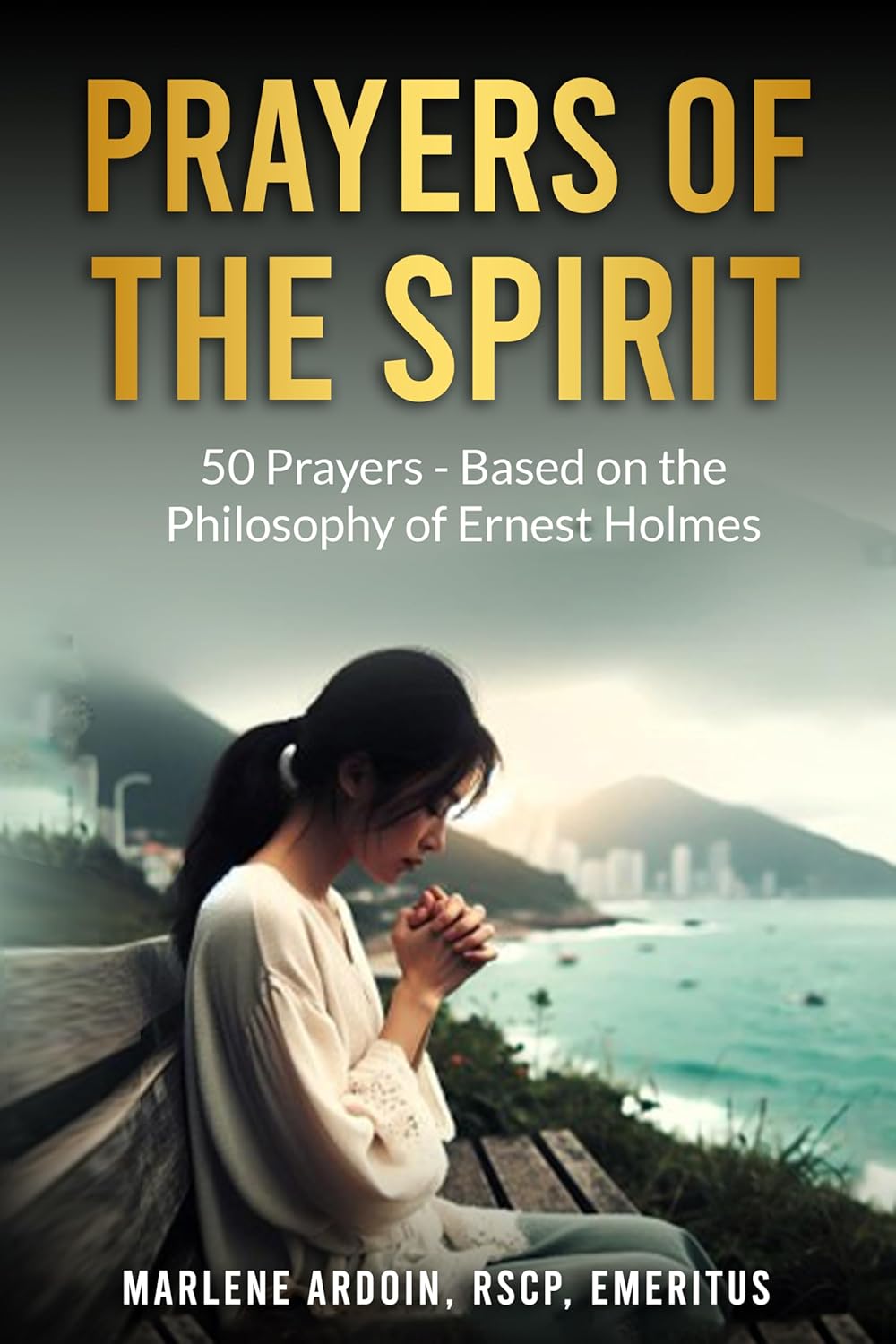 Prayers of the Spirit: 50 Prayers – Based on the Philosophy of Ernest Holmes. by Marlene Ardoin