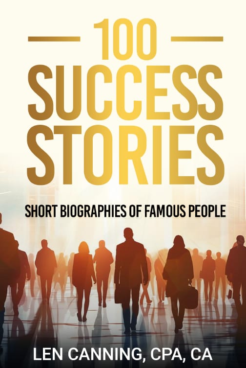 100 SUCCESS STORIES - Short Biographies of Famous People by Len Canning CPA CA