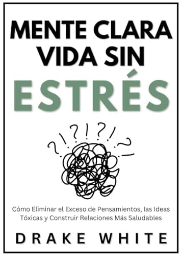 Mente Clara - Vida sin Estrés: Cómo Eliminar el Exceso de Pensamientos, las Ideas Tóxicas y Construir Relaciones Más Saludables (Spanish Edition) by Drake White