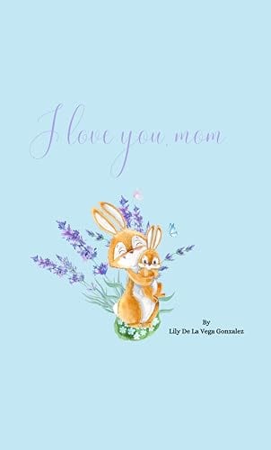 I love you, Mom by Lily De La Vega Gonzalez