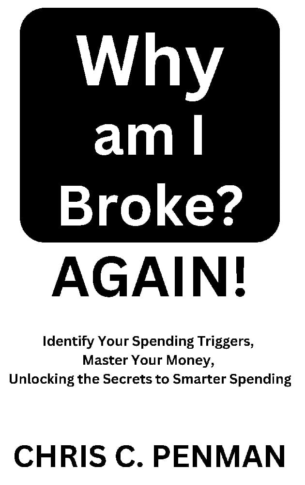Why am I Broke? AGAIN! Identify Your Spending Triggers, Master Your Money, Unlocking the Secrets to Smarter Spending by Chris Penman