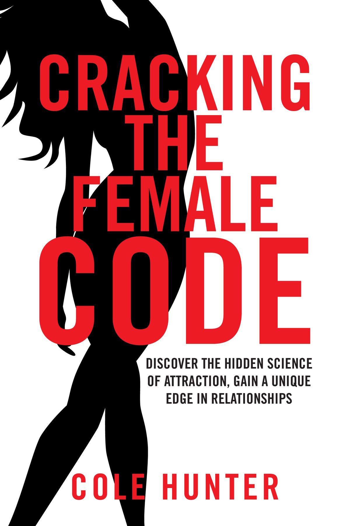 Cracking the Female Code: Discover the Hidden Science of Attraction, Gain an Edge in Relationships by Cole Hunter