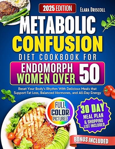 Metabolic Confusion Diet Cookbook for Endomorph Women Over 50: Reset Your Body’s Rhythm With Delicious Meals that Support Fat Loss, Balanced Hormones, and All-Day Energy by Elara Driscoll