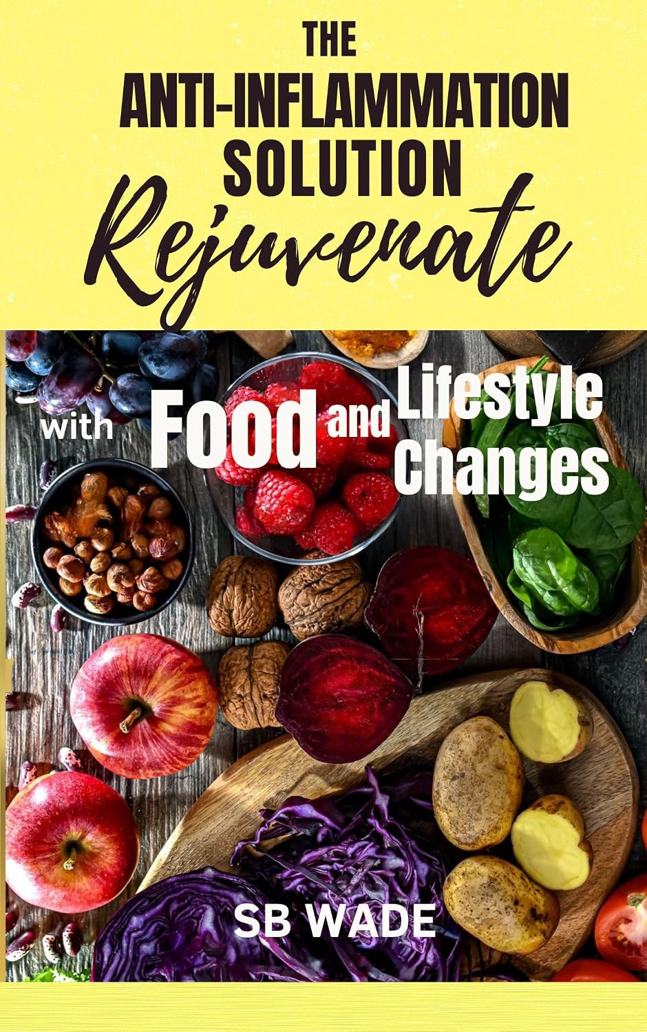 The Anti-Inflammation Solution: Rejuvenate with Food and Lifestyle Changes by SB Wade