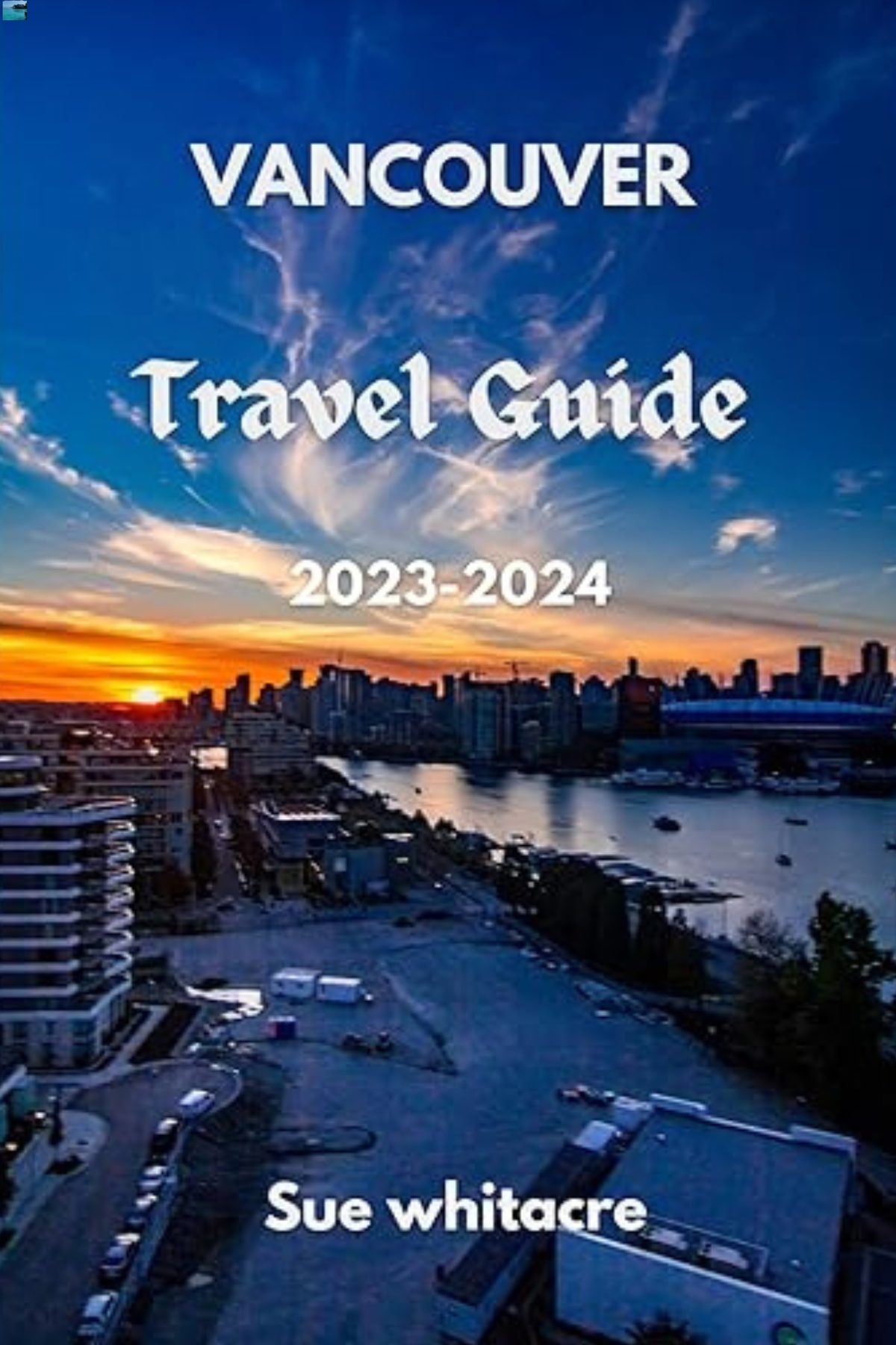 Vancouver Travel Guide 2023-2024 by Sue Whitacre