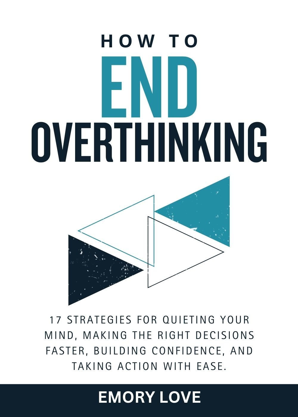 How to End Overthinking: 17 Strategies for Quieting Your Mind, Making the Right Decisions Faster, Building Confidence, and Taking Action with Ease. by Emory Love