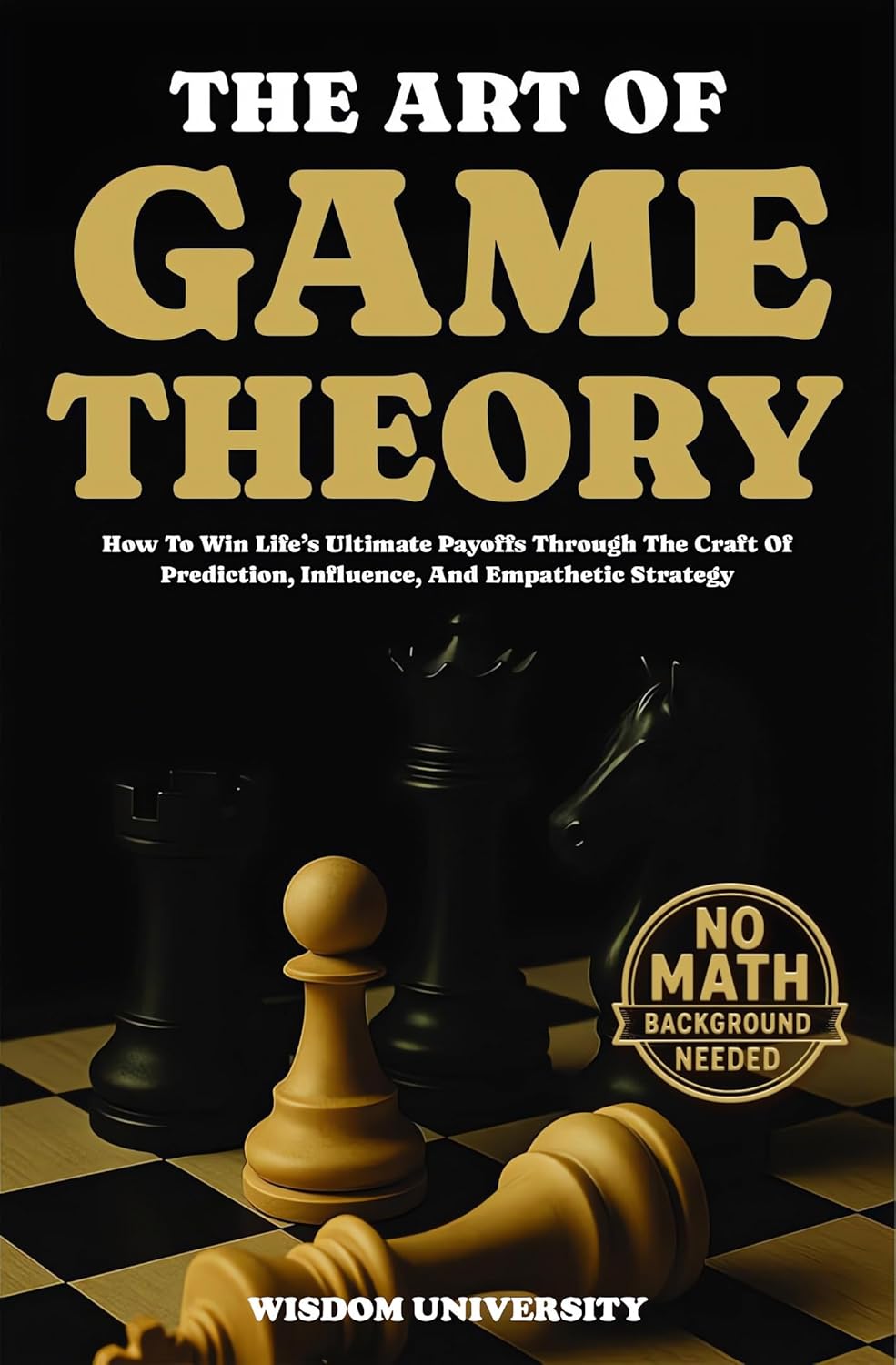 The Art Of Game Theory: How To Win Life’s Ultimate Payoffs Through The Craft Of Prediction, Influence, And Empathetic Strategy (Navigate The Labyrinth Of Decision Complexity) by Wisdom University