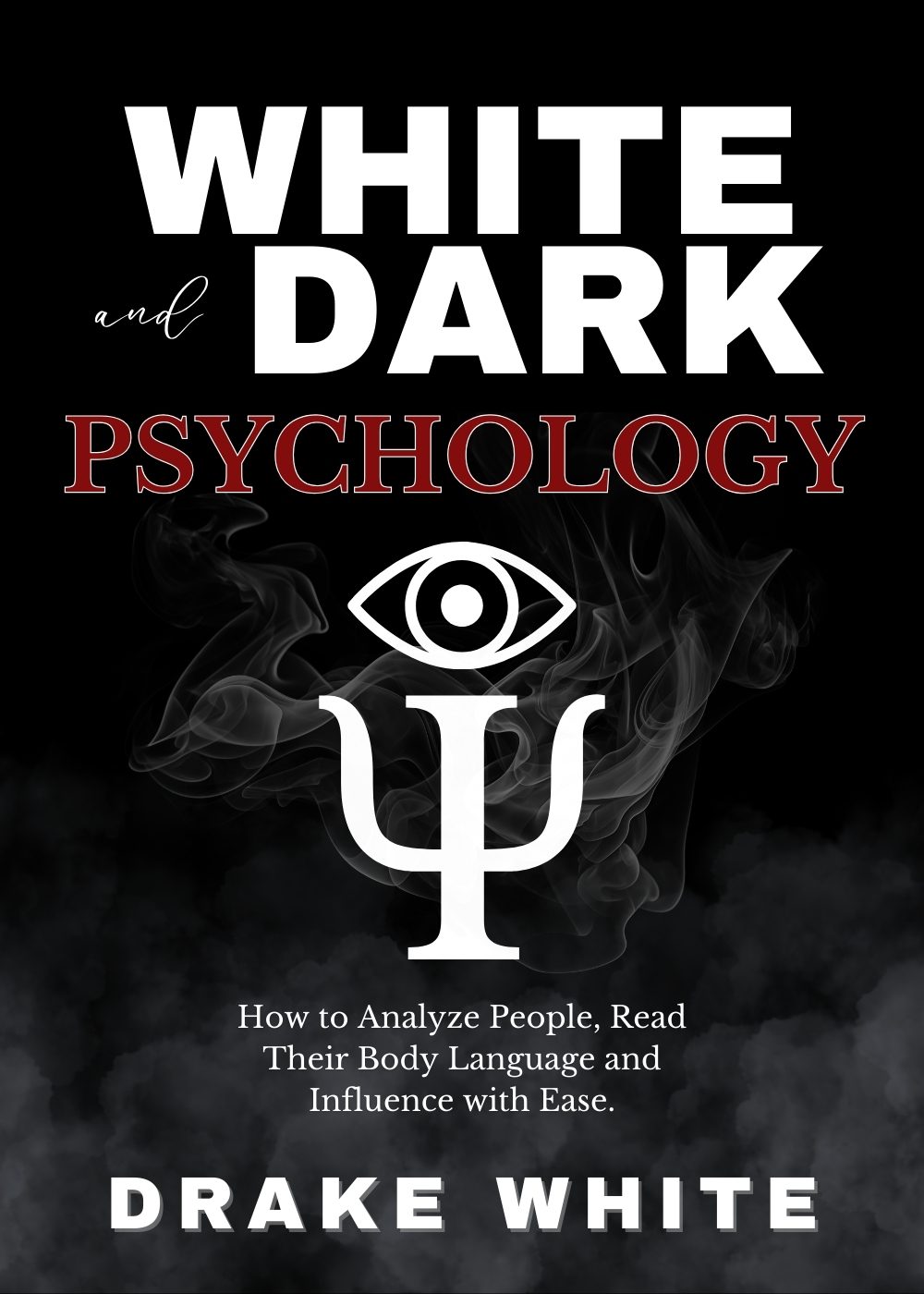 White and Dark Psychology : How to Analyze People, Read Their Body Language and Influence with Ease. by Drake White