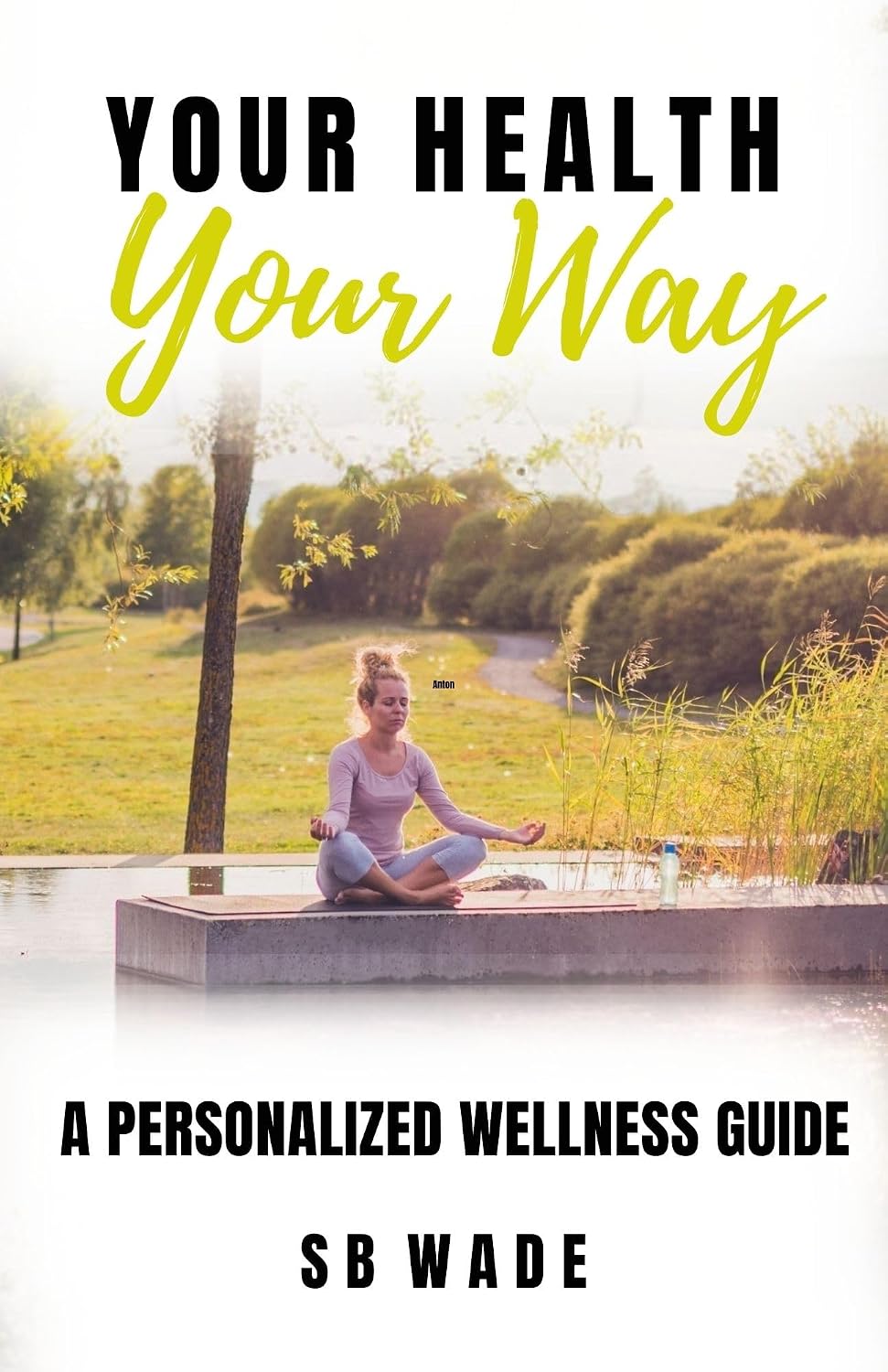 Your Health Your Way: A Personalized Wellness Guide by SB Wade