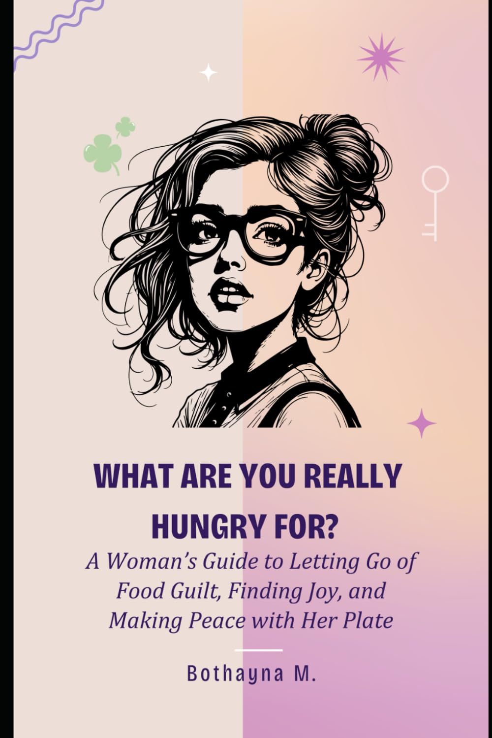 What Are You Really Hungry For?: A Woman’s Guide to Letting Go of Food Guilt, Finding Joy, and Making Peace with Her Plate by Bothayna M.