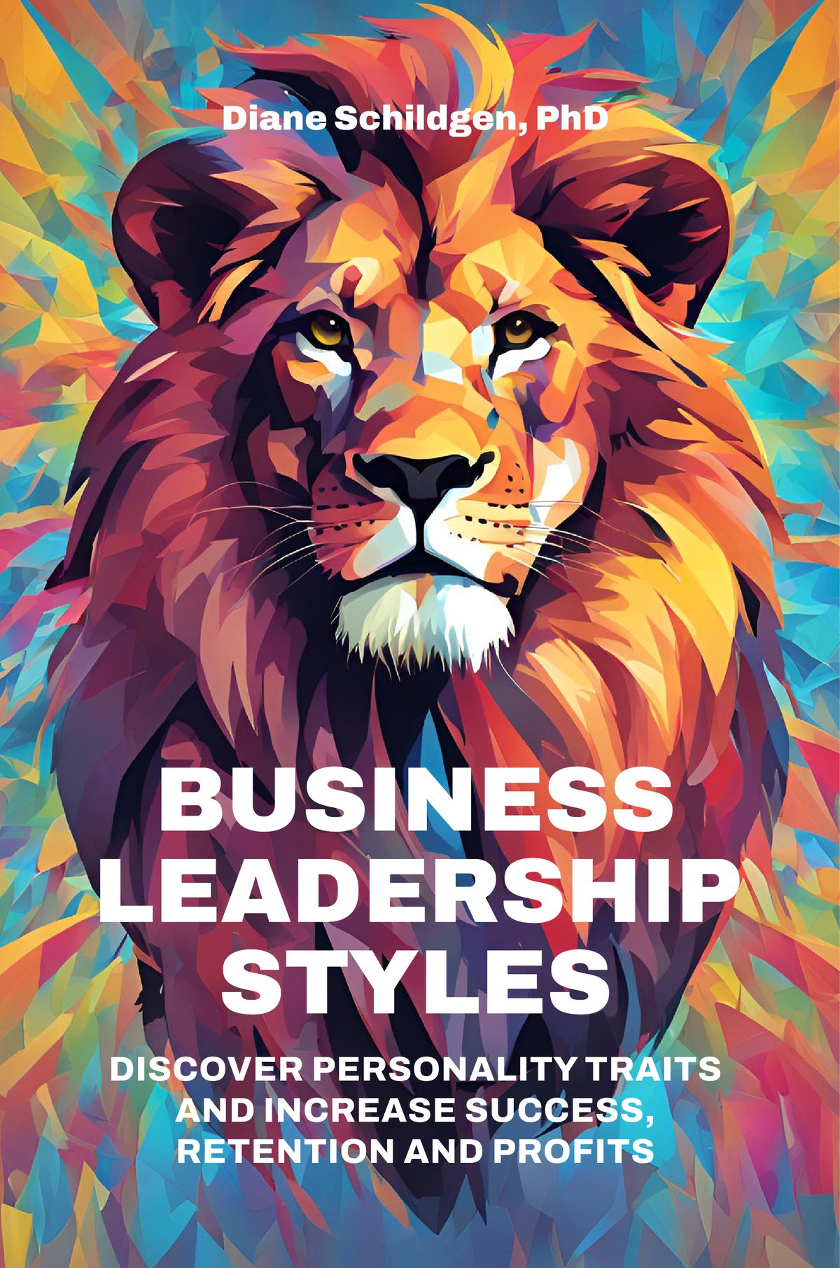 Business Leadership Styles: Discover Personality Traits and Increase Success, Retention and Profits by Diane C Schildgen PhD