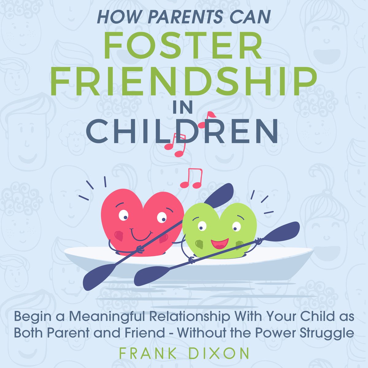 How Parents Can Foster Friendship in Children: Begin a Meaningful Relationship With Your Child as Both Parent and Friend Without the Power Struggle by Frank Dixon