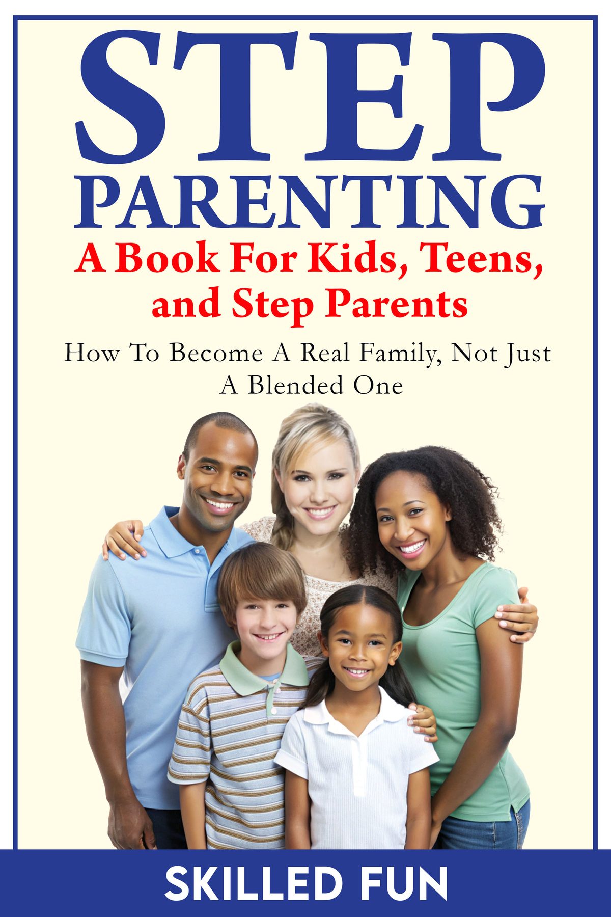 Step Parenting Book for Kids, Teens, and Step Parents:      How to Become a Real Family, Not Just a Blended One by Skilled Fun
