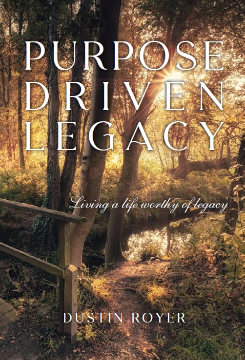 Purpose Driven Legacy: Living a life worthy of legacy by Dustin Royer