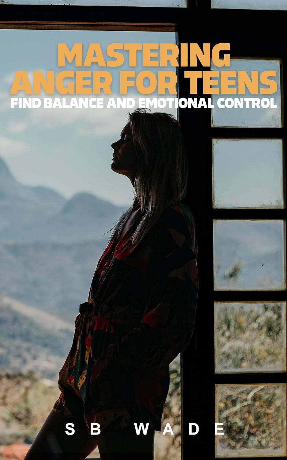 Mastering Anger for Teens: Find Balance and Emotional Control by SB Wade