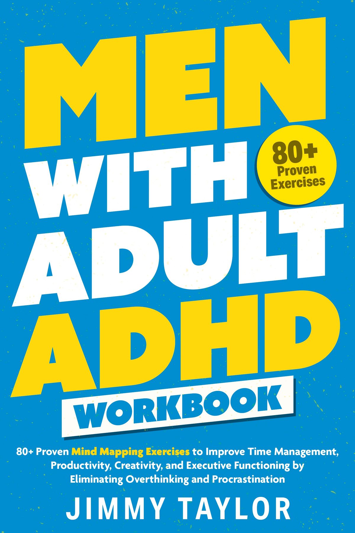 Men with Adult ADHD Workbook: 80+ Proven Mind Mapping Exercises to Improve Time Management, Productivity, Creativity, and Executive Functioning by Eliminating Overthinking and Procrastination by Jimmy Taylor