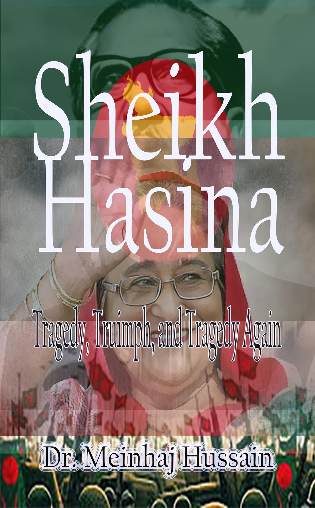 Sheikh Hasina: Tragedy, Triumph, & Tragedy Again by Meinhaj Hussain