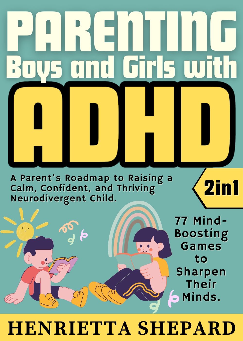 Parenting Boys and Girls with ADHD (2 in 1): A Parent's Roadmap to Raising a Calm, Confident, and Thriving Neurodivergent Child. 77 Mind-Boosting Games to Sharpen Their Minds. by Henrietta Shepard